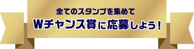 全てのスタンプを集めてWチャンス賞に応募しよう！